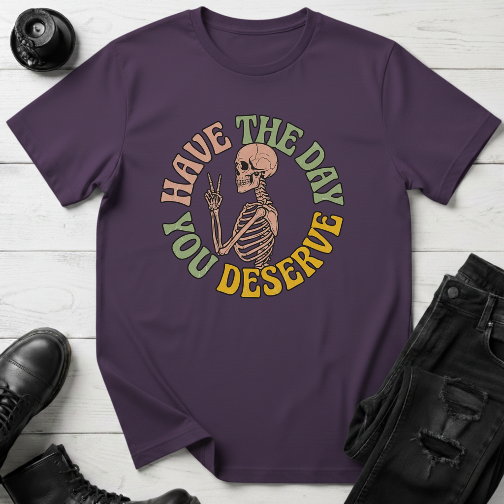 Have The Day You Deserve T-Shirt