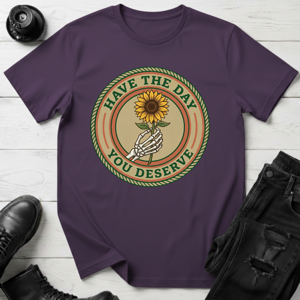 Have The Day You Deserve T-Shirt