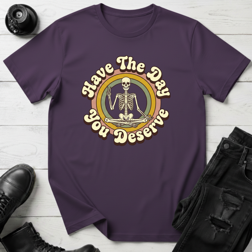 Have The Day You Deserve T-Shirt