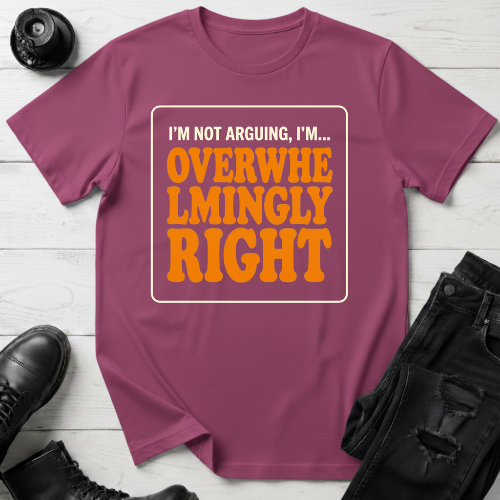 I’m Not Arguing, I’m Overwhelmingly Right T-Shirt