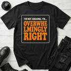 I’m Not Arguing, I’m Overwhelmingly Right T-Shirt