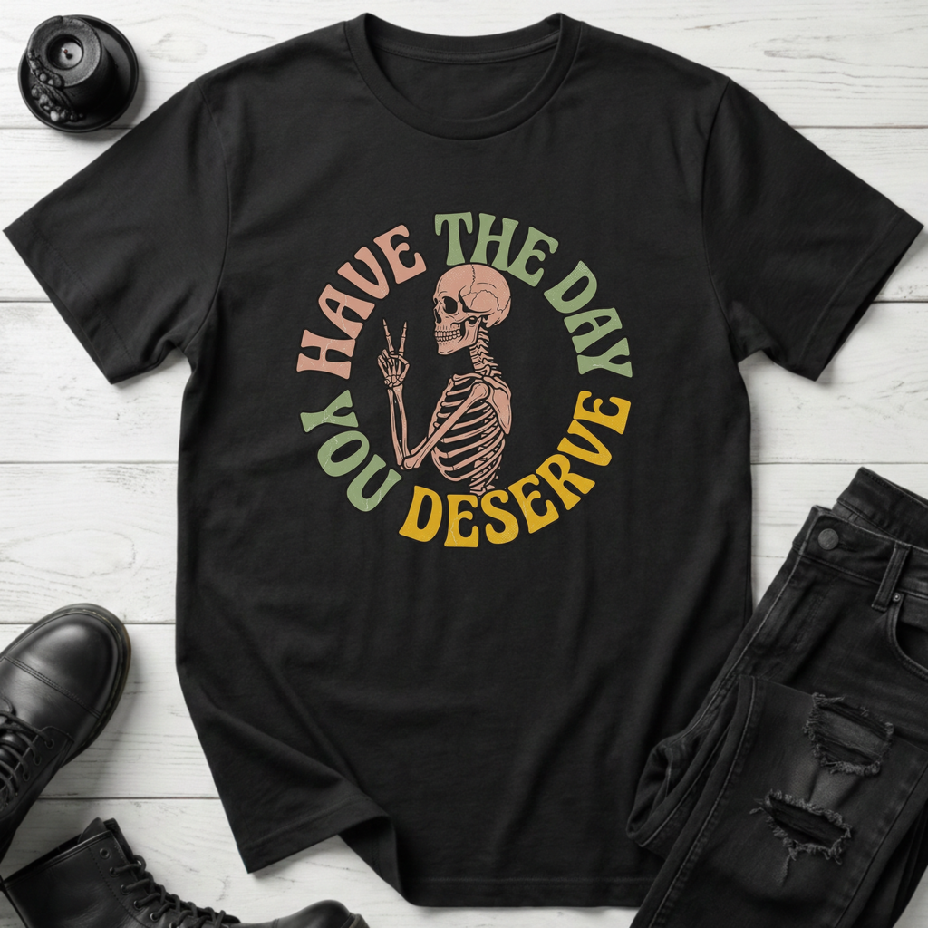 Have The Day You Deserve T-Shirt