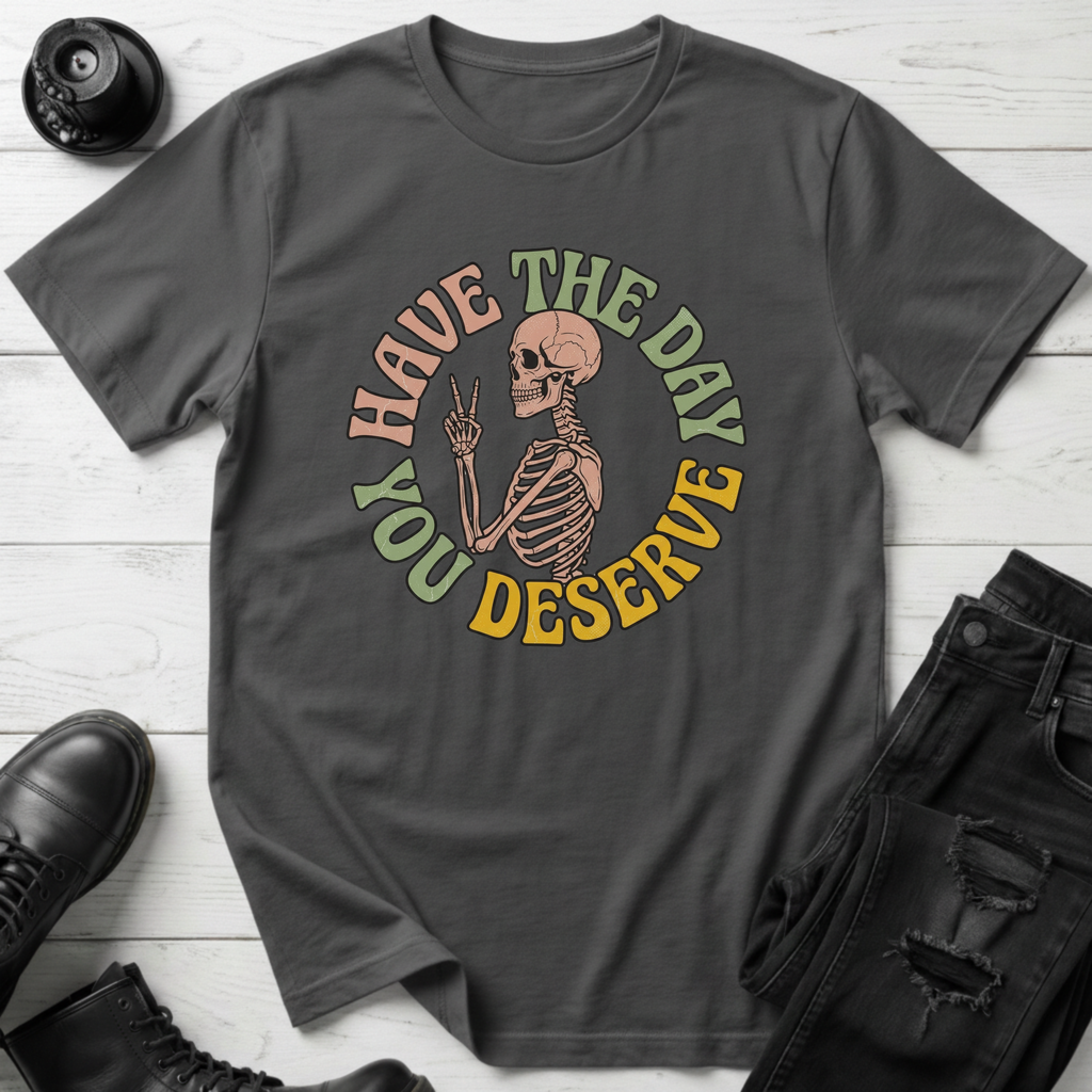 Have The Day You Deserve T-Shirt