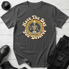 Have The Day You Deserve T-Shirt