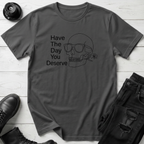 Have The Day You Deserve T-Shirt