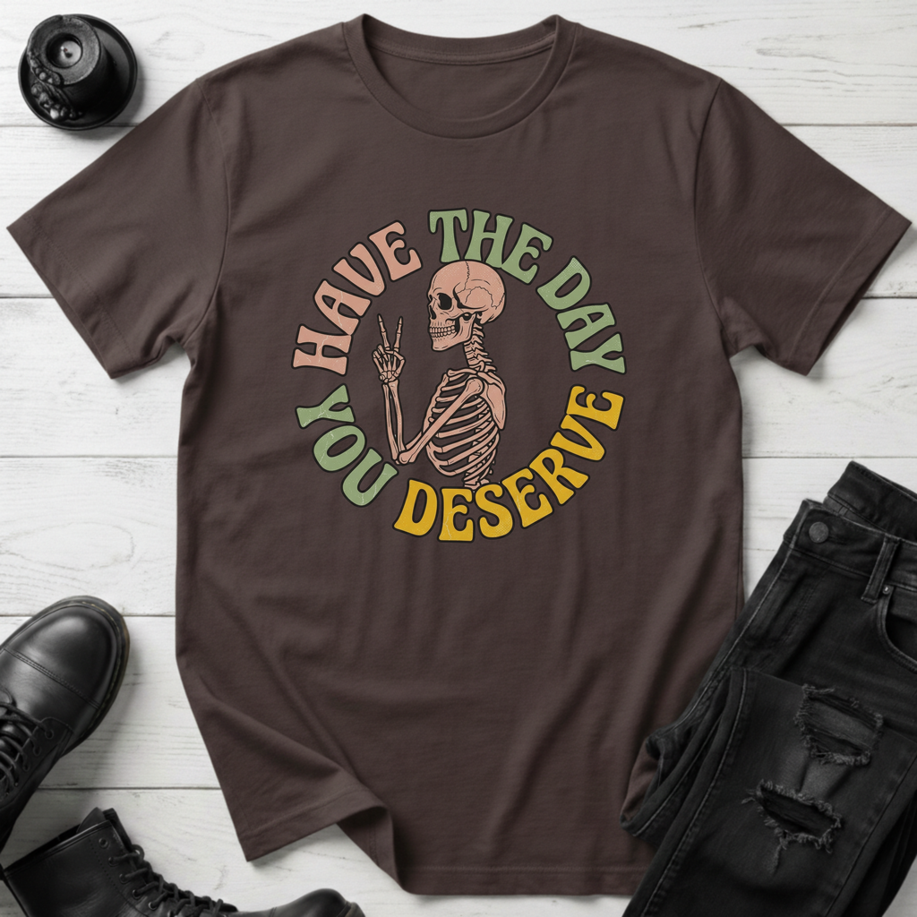 Have The Day You Deserve T-Shirt