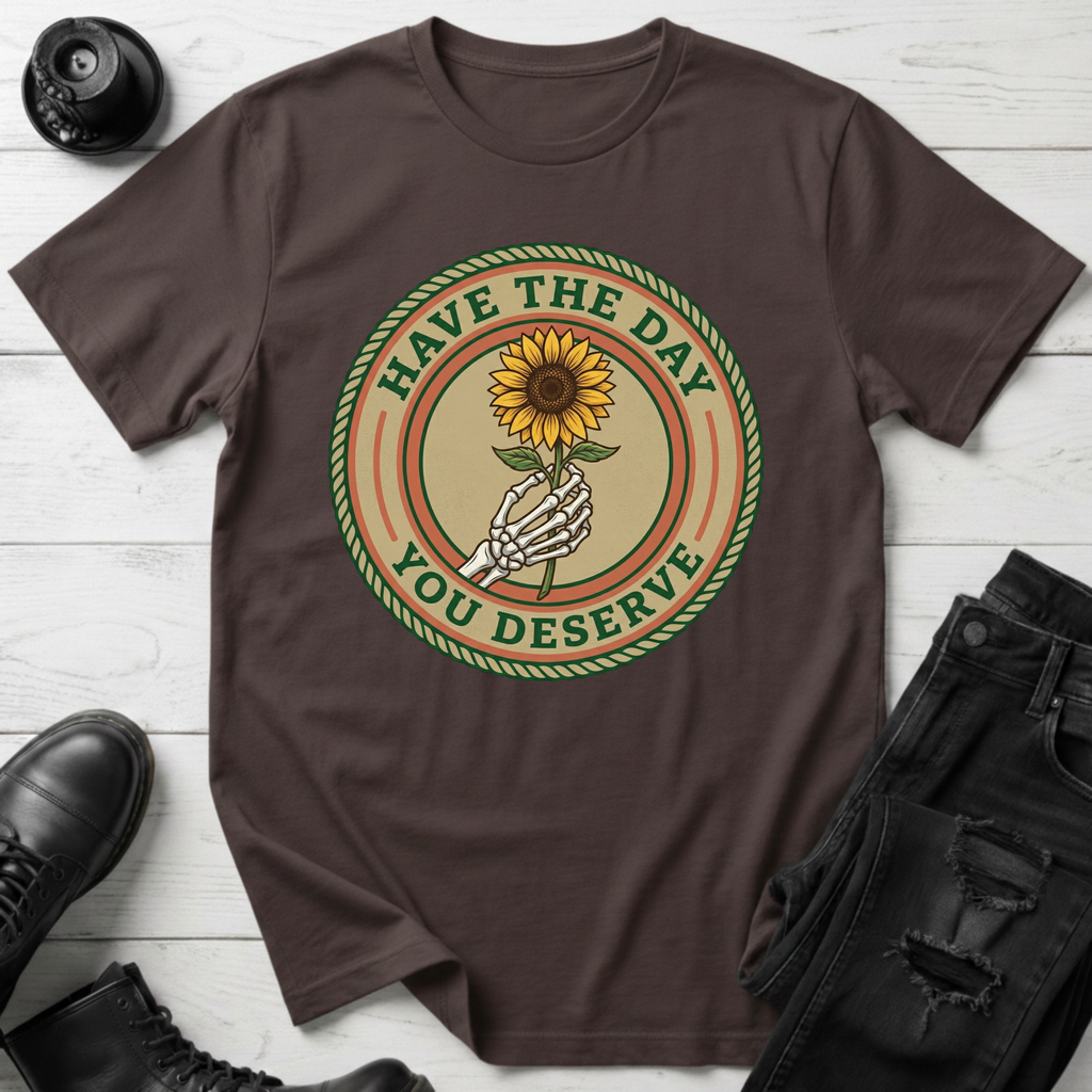 Have The Day You Deserve T-Shirt