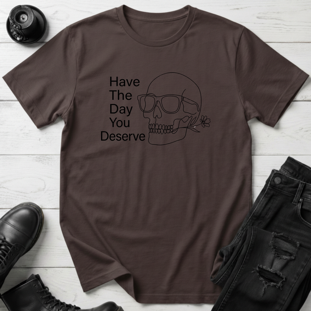 Have The Day You Deserve T-Shirt