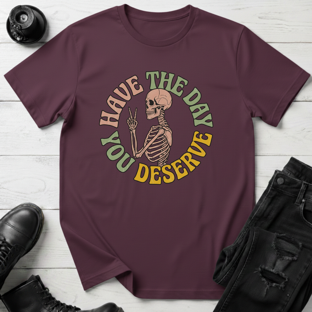 Have The Day You Deserve T-Shirt