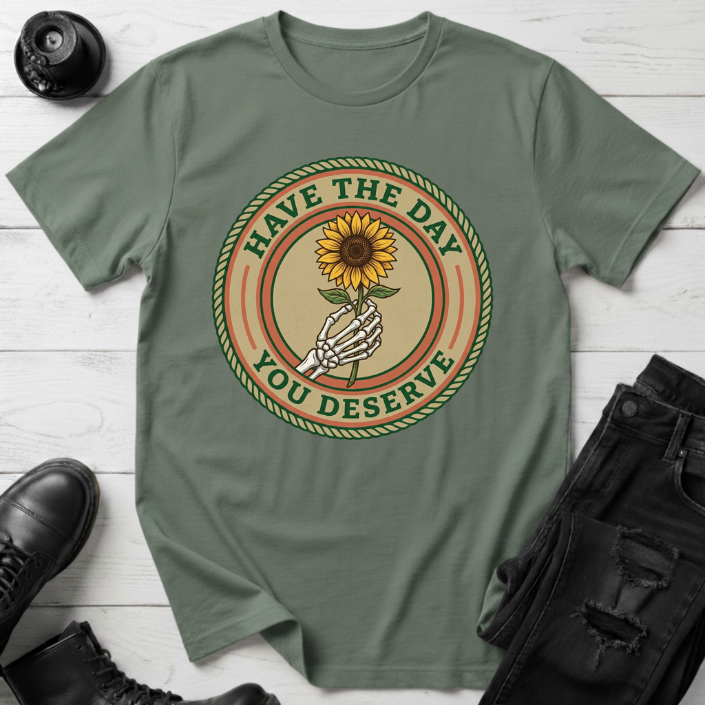 Have The Day You Deserve T-Shirt