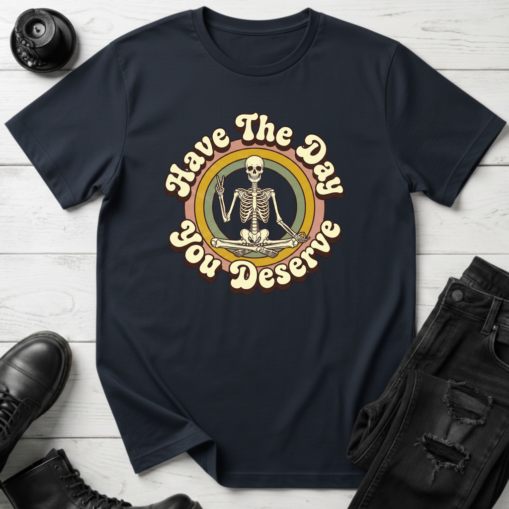 Have The Day You Deserve T-Shirt