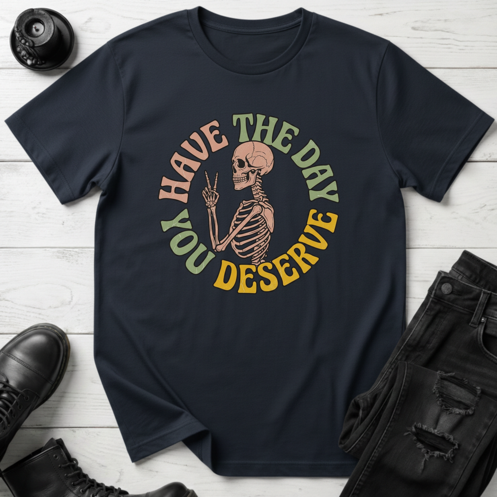 Have The Day You Deserve T-Shirt