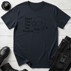 Have The Day You Deserve T-Shirt