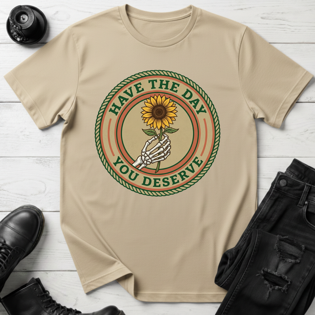 Have The Day You Deserve T-Shirt