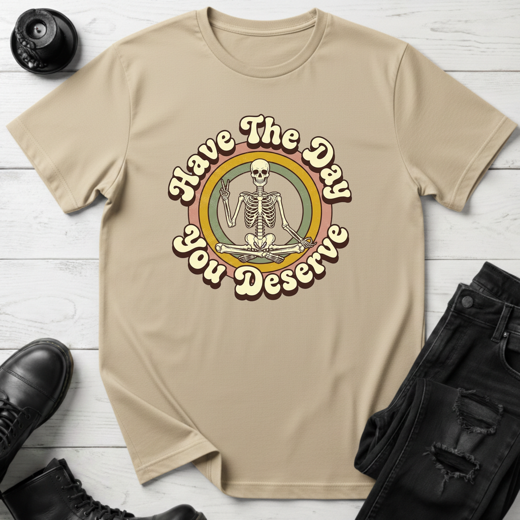 Have The Day You Deserve T-Shirt