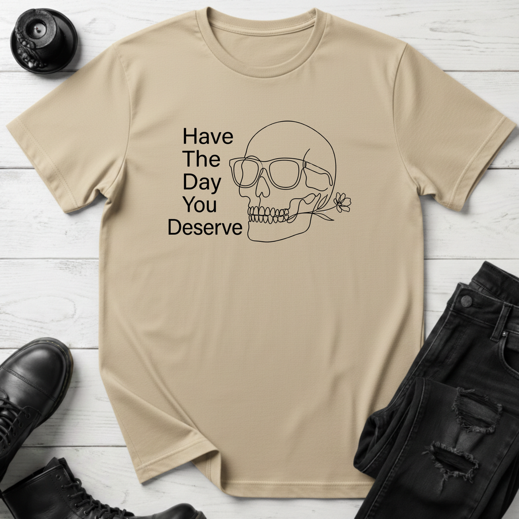 Have The Day You Deserve T-Shirt